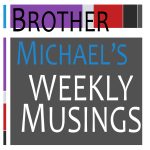 Brother Michael's Weekly Musings