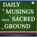 DAILY MUSINGS from SACRED GROUND